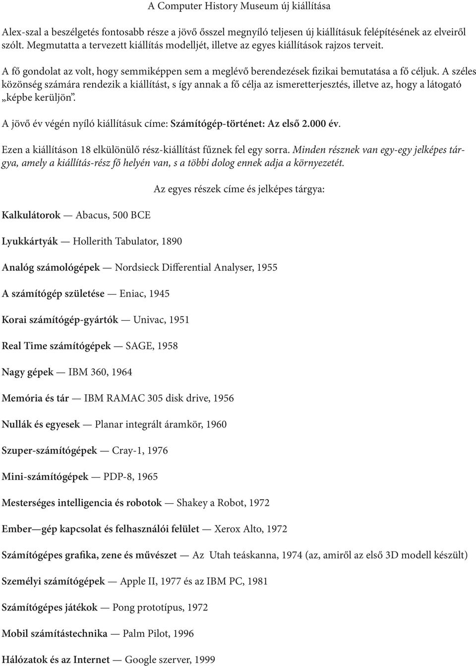 A széles közönség számára rendezik a kiállítást, s így annak a fő célja az ismeretterjesztés, illetve az, hogy a látogató képbe kerüljön.