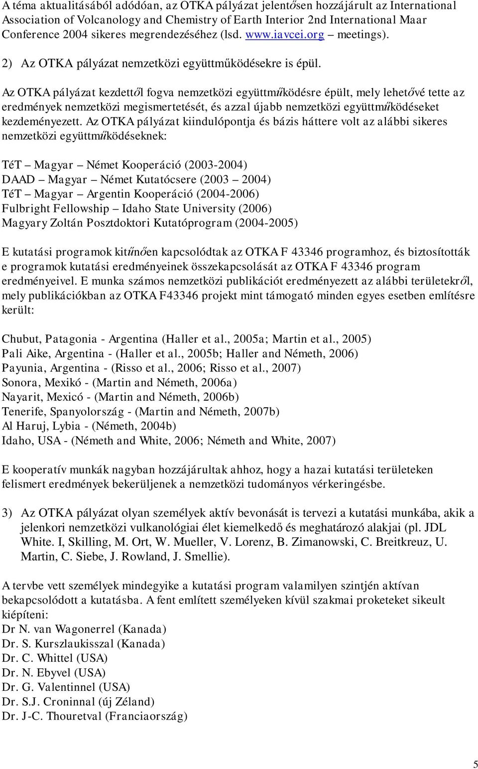 Az OTKA pályázat kezdettől fogva nemzetközi együttműködésre épült, mely lehetővé tette az eredmények nemzetközi megismertetését, és azzal újabb nemzetközi együttműködéseket kezdeményezett.