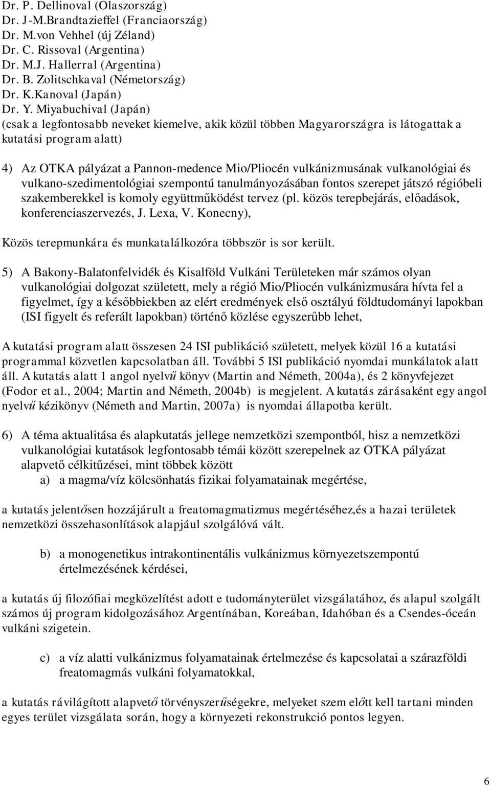 Miyabuchival (Japán) (csak a legfontosabb neveket kiemelve, akik közül többen Magyarországra is látogattak a kutatási program alatt) 4) Az OTKA pályázat a Pannon-medence Mio/Pliocén vulkánizmusának