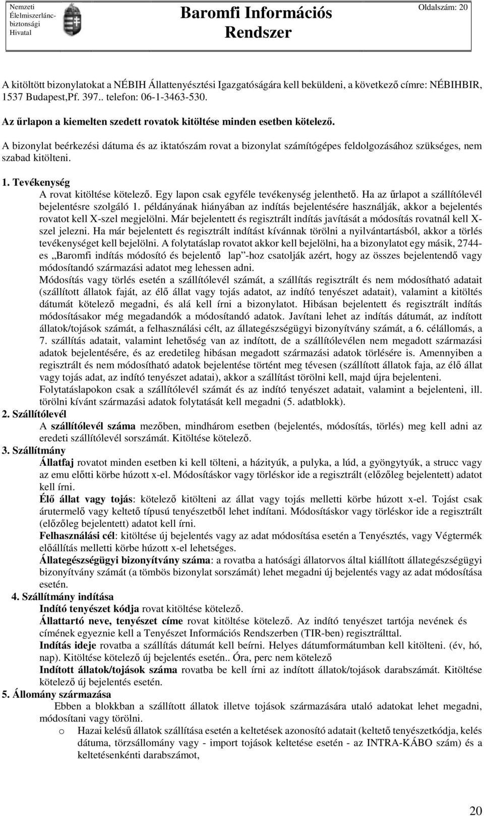 1. Tevékenység A rovat kitöltése kötelező. Egy lapon csak egyféle tevékenység jelenthető. Ha az űrlapot a szállítólevél bejelentésre szolgáló 1.