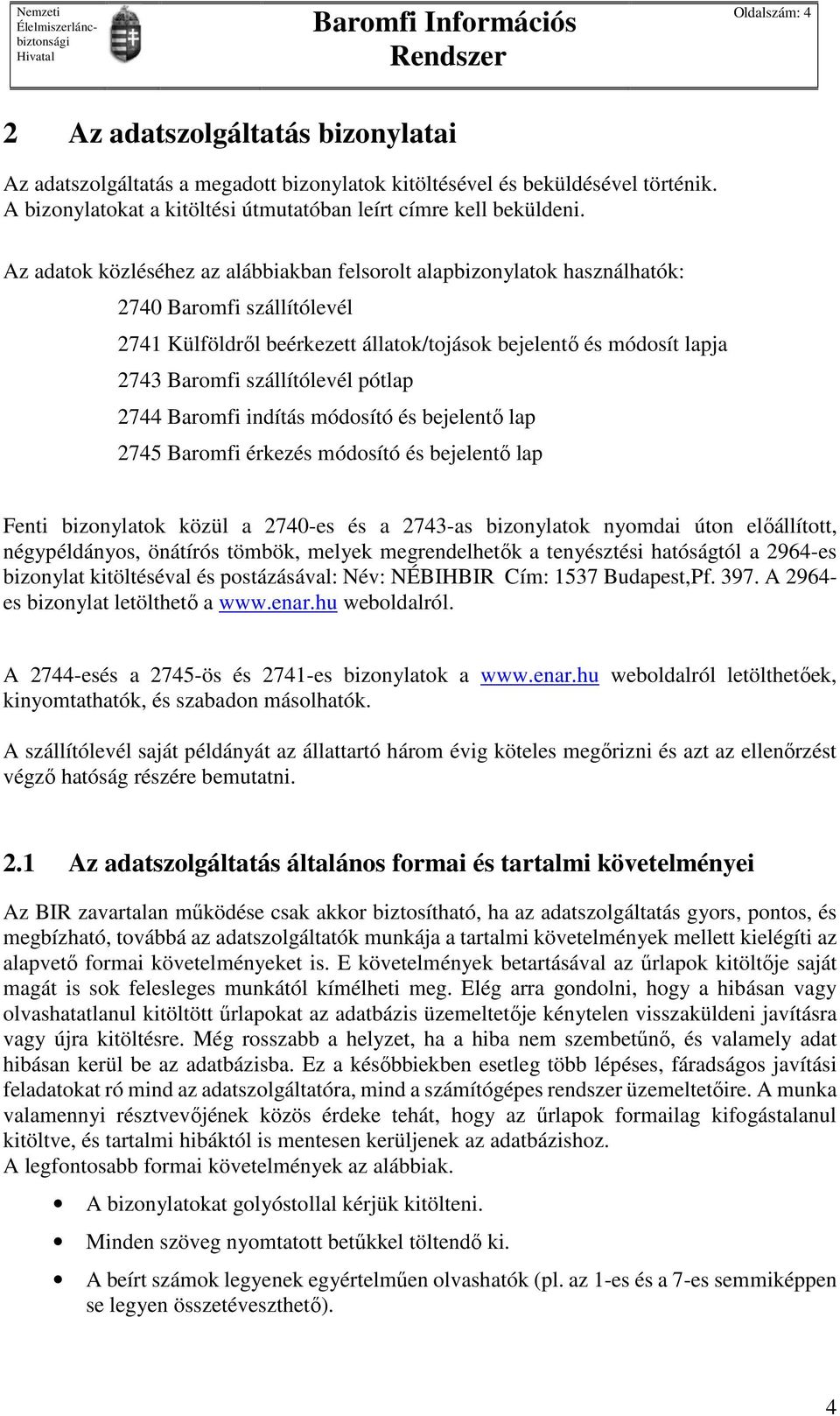 pótlap 2744 Baromfi indítás módosító és bejelentő lap 2745 Baromfi érkezés módosító és bejelentő lap Fenti bizonylatok közül a 2740-es és a 2743-as bizonylatok nyomdai úton előállított,