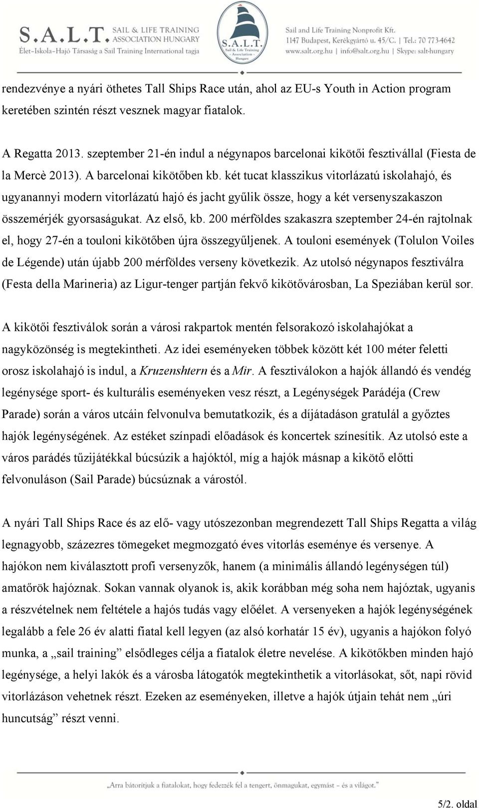 két tucat klasszikus vitorlázatú iskolahajó, és ugyanannyi modern vitorlázatú hajó és jacht gyűlik össze, hogy a két versenyszakaszon összemérjék gyorsaságukat. Az első, kb.