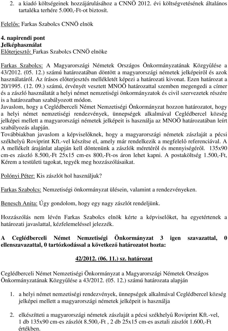 ) számú határozatában döntött a magyarországi németek jelképeiről és azok használatáról. Az írásos előterjesztés mellékletét képezi a határozati kivonat. Ezen határozat a 20/1995. (12. 09.