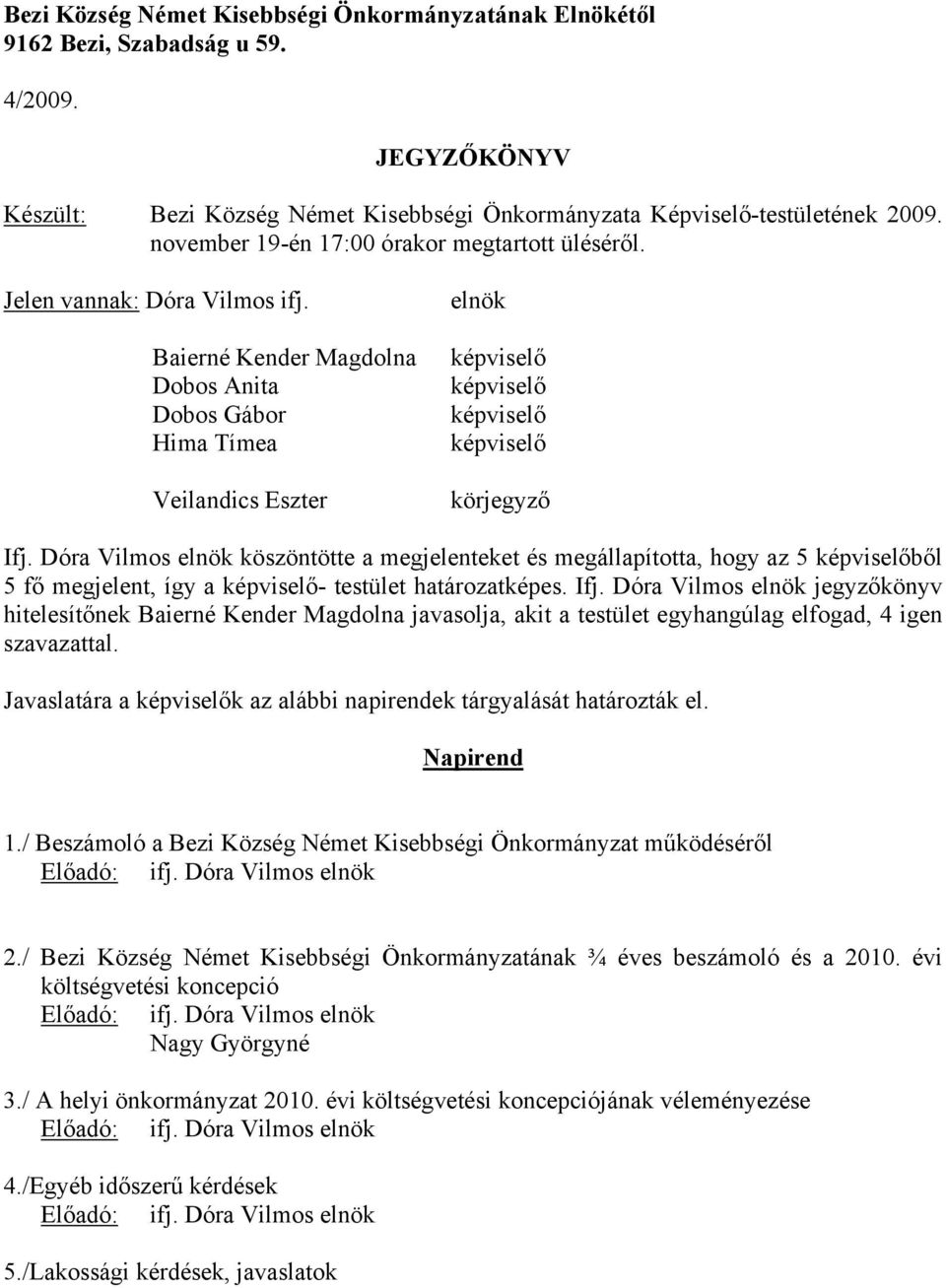 Dóra Vilmos elnök köszöntötte a megjelenteket és megállapította, hogy az 5 ből 5 fő megjelent, így a - testület határozatképes. Ifj.