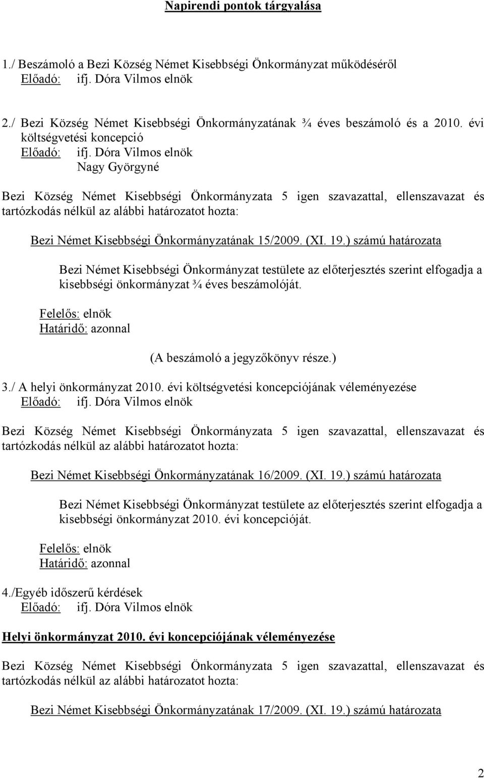 ) számú határozata Bezi Német Kisebbségi Önkormányzat testülete az előterjesztés szerint elfogadja a kisebbségi önkormányzat ¾ éves beszámolóját. (A beszámoló a jegyzőkönyv része.) 3.