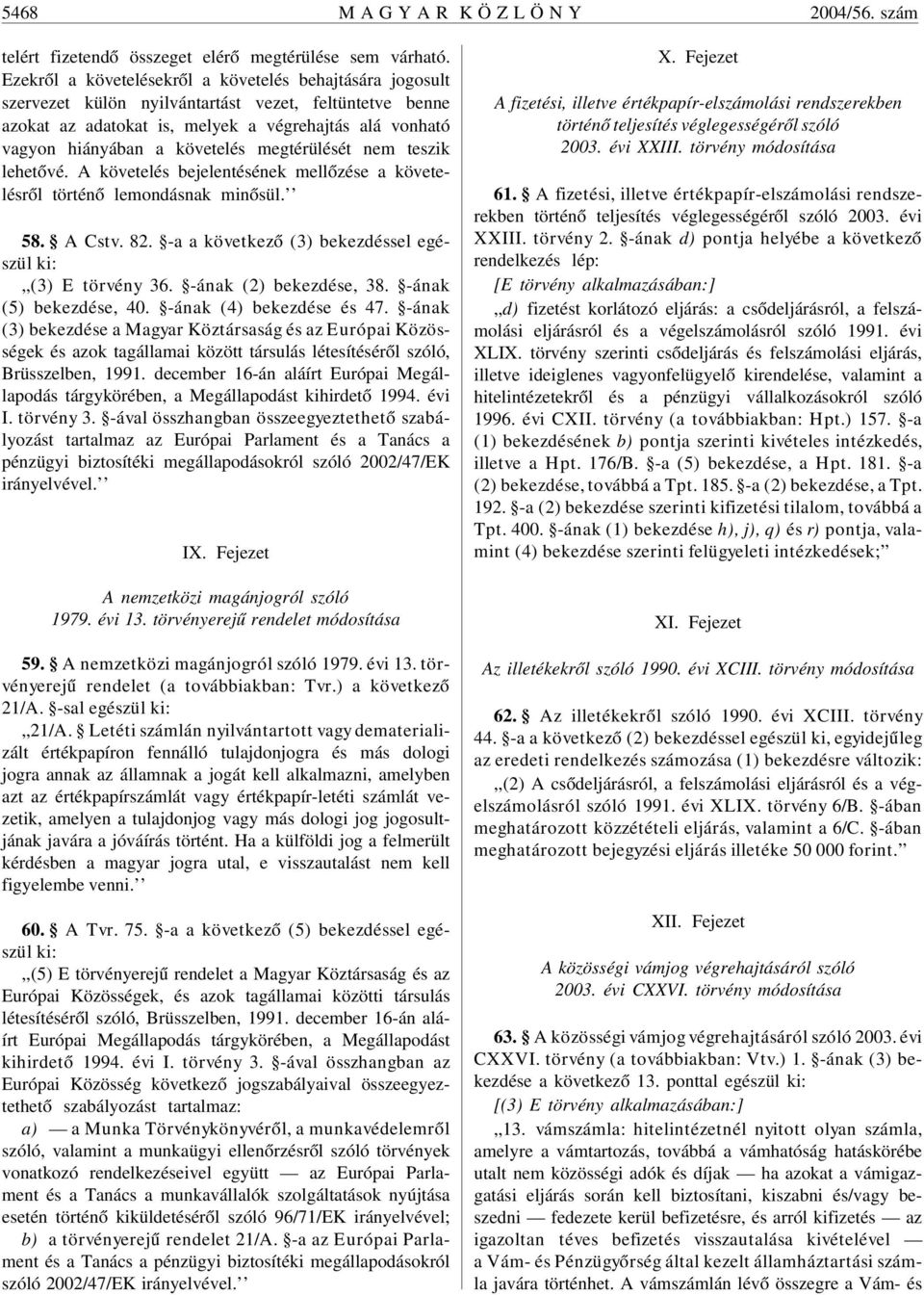 megtérülését nem teszik lehetõvé. A követelés bejelentésének mellõzése a követelésrõl történõ lemondásnak minõsül. 58. A Cstv. 82. -a a következõ (3) bekezdéssel egészül ki:,,(3) E törvény 36.