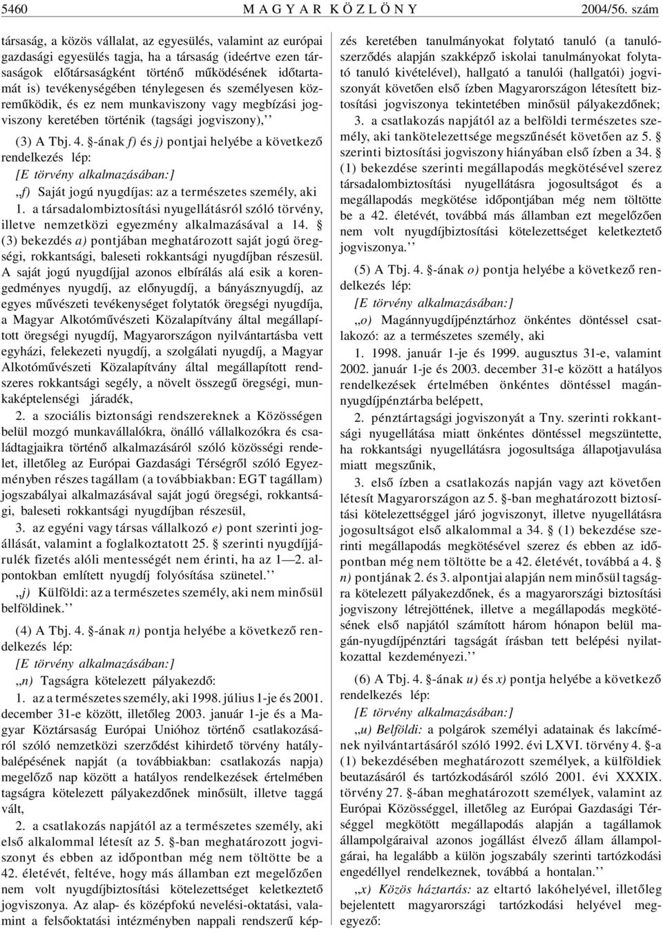 tevékenységében ténylegesen és személyesen közremûködik, és ez nem munkaviszony vagy megbízási jogviszony keretében történik (tagsági jogviszony), (3) A Tbj. 4.