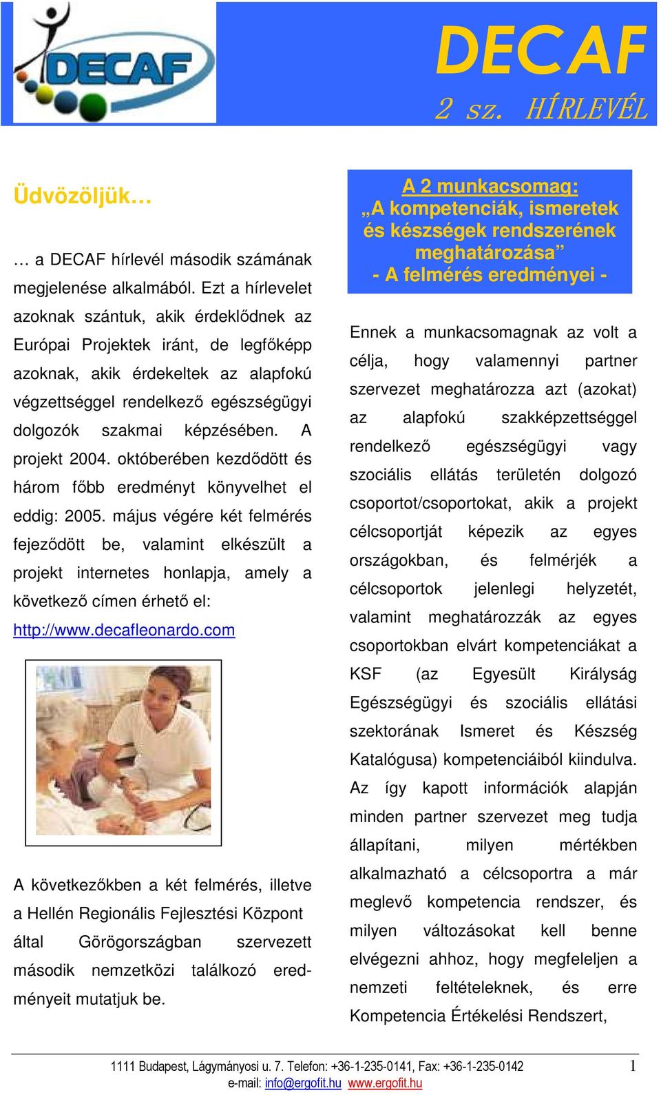 A projekt 2004. októberében kezdıdött és három fıbb eredményt könyvelhet el eddig: 2005.