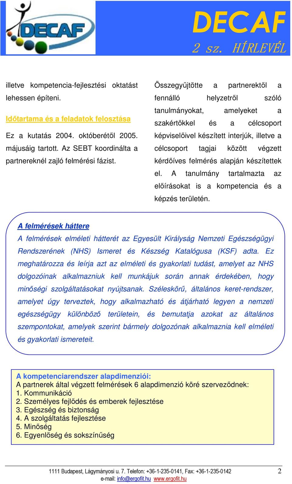 Összegyőjtötte a partnerektıl a fennálló helyzetrıl szóló tanulmányokat, amelyeket a szakértıkkel és a célcsoport képviselıivel készített interjúk, illetve a célcsoport tagjai között végzett