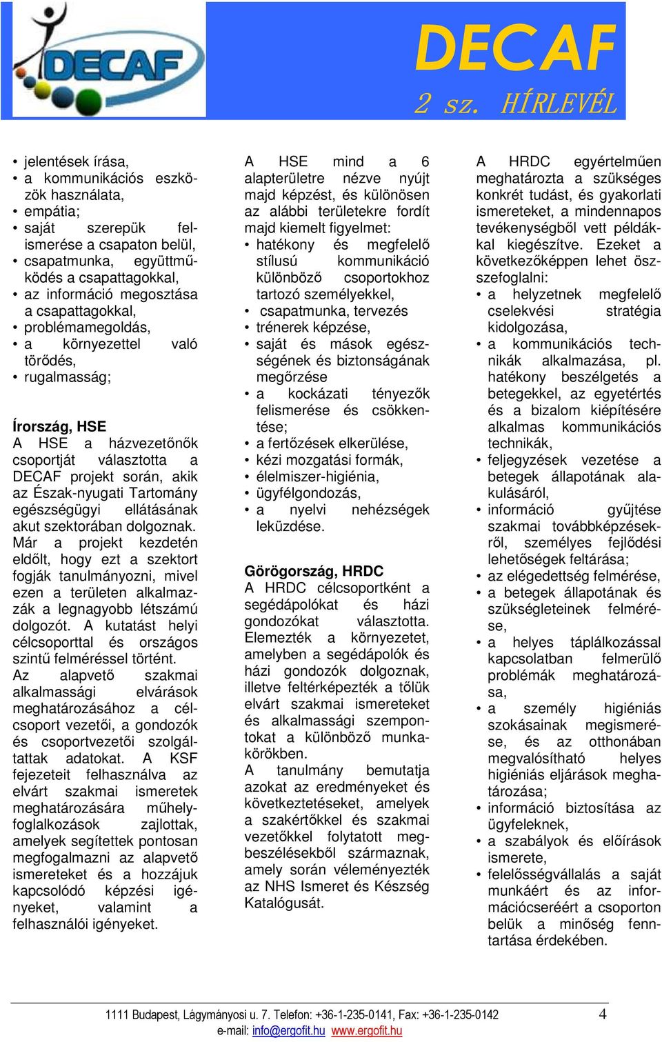 akut szektorában dolgoznak. Már a projekt kezdetén eldılt, hogy ezt a szektort fogják tanulmányozni, mivel ezen a területen alkalmazzák a legnagyobb létszámú dolgozót.