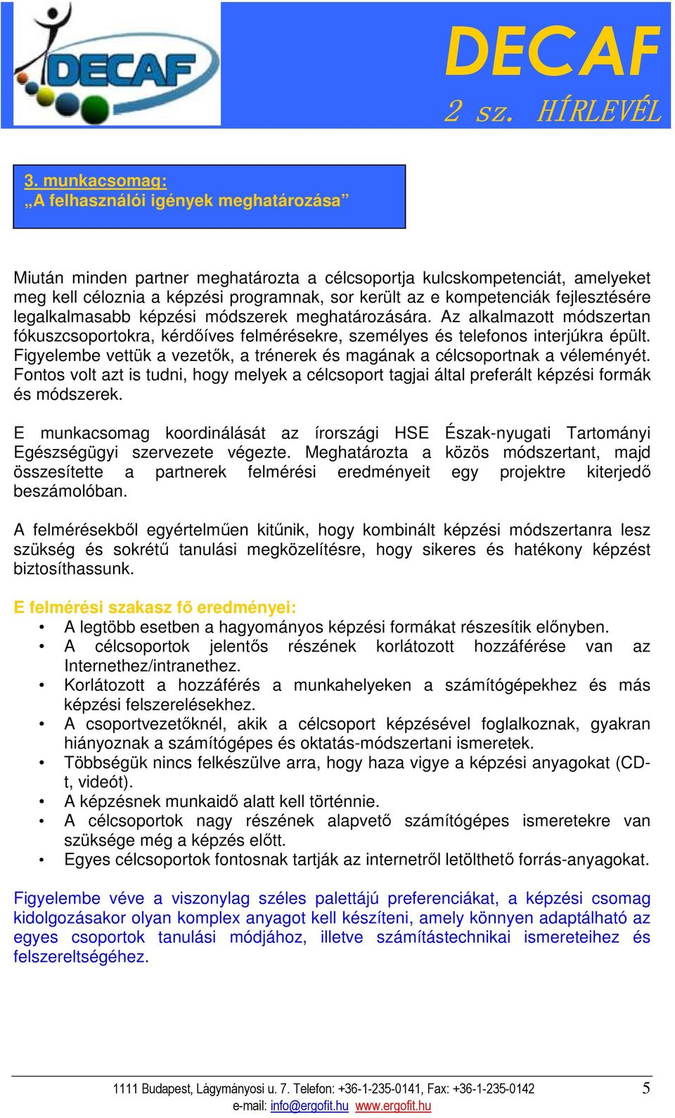 Figyelembe vettük a vezetık, a trénerek és magának a célcsoportnak a véleményét. Fontos volt azt is tudni, hogy melyek a célcsoport tagjai által preferált képzési formák és módszerek.