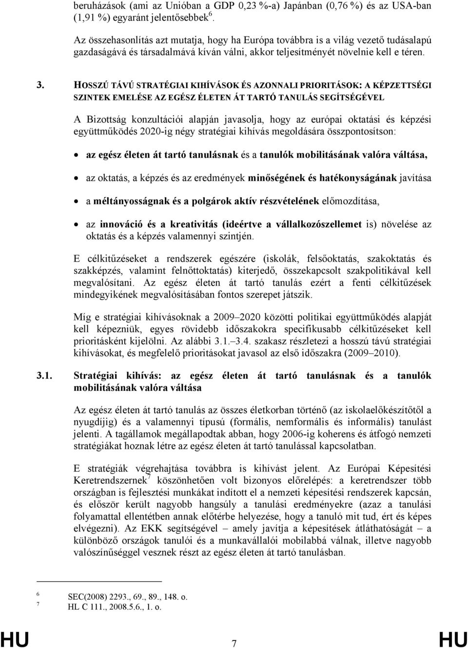 HOSSZÚ TÁVÚ STRATÉGIAI KIHÍVÁSOK ÉS AZONNALI PRIORITÁSOK: A KÉPZETTSÉGI SZINTEK EMELÉSE AZ EGÉSZ ÉLETEN ÁT TARTÓ TANULÁS SEGÍTSÉGÉVEL A Bizottság konzultációi alapján javasolja, hogy az európai