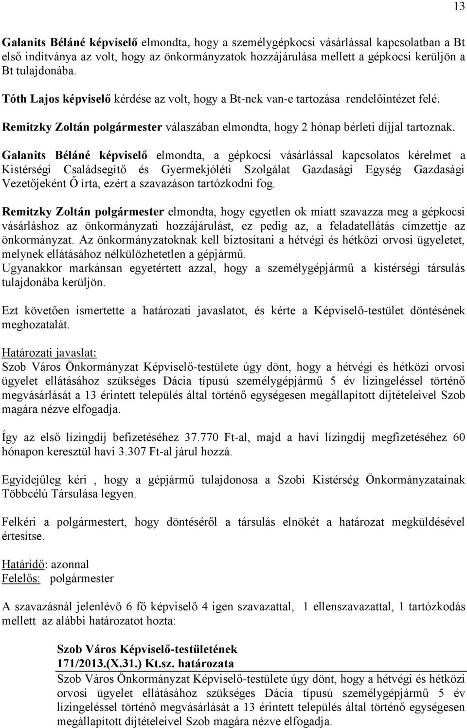 Galanits Béláné képviselő elmondta, a gépkocsi vásárlással kapcsolatos kérelmet a Kistérségi Családsegítő és Gyermekjóléti Szolgálat Gazdasági Egység Gazdasági Vezetőjeként Ő írta, ezért a szavazáson
