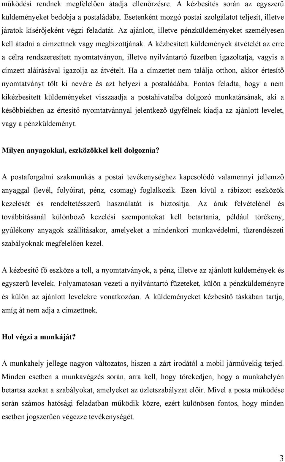 A kézbesített küldemények átvételét az erre a célra rendszeresített nyomtatványon, illetve nyilvántartó füzetben igazoltatja, vagyis a címzett aláírásával igazolja az átvételt.