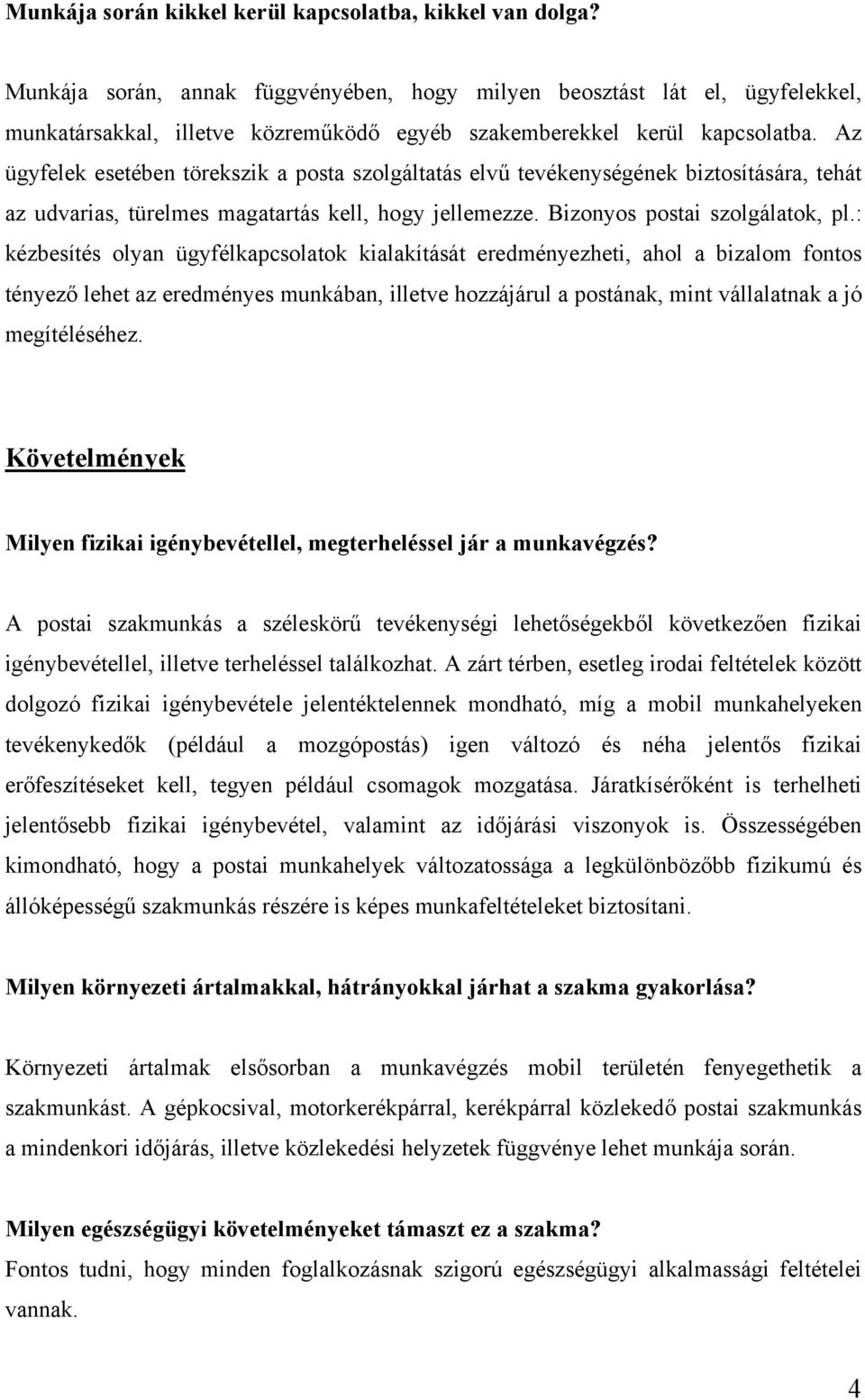 Az ügyfelek esetében törekszik a posta szolgáltatás elvű tevékenységének biztosítására, tehát az udvarias, türelmes magatartás kell, hogy jellemezze. Bizonyos postai szolgálatok, pl.