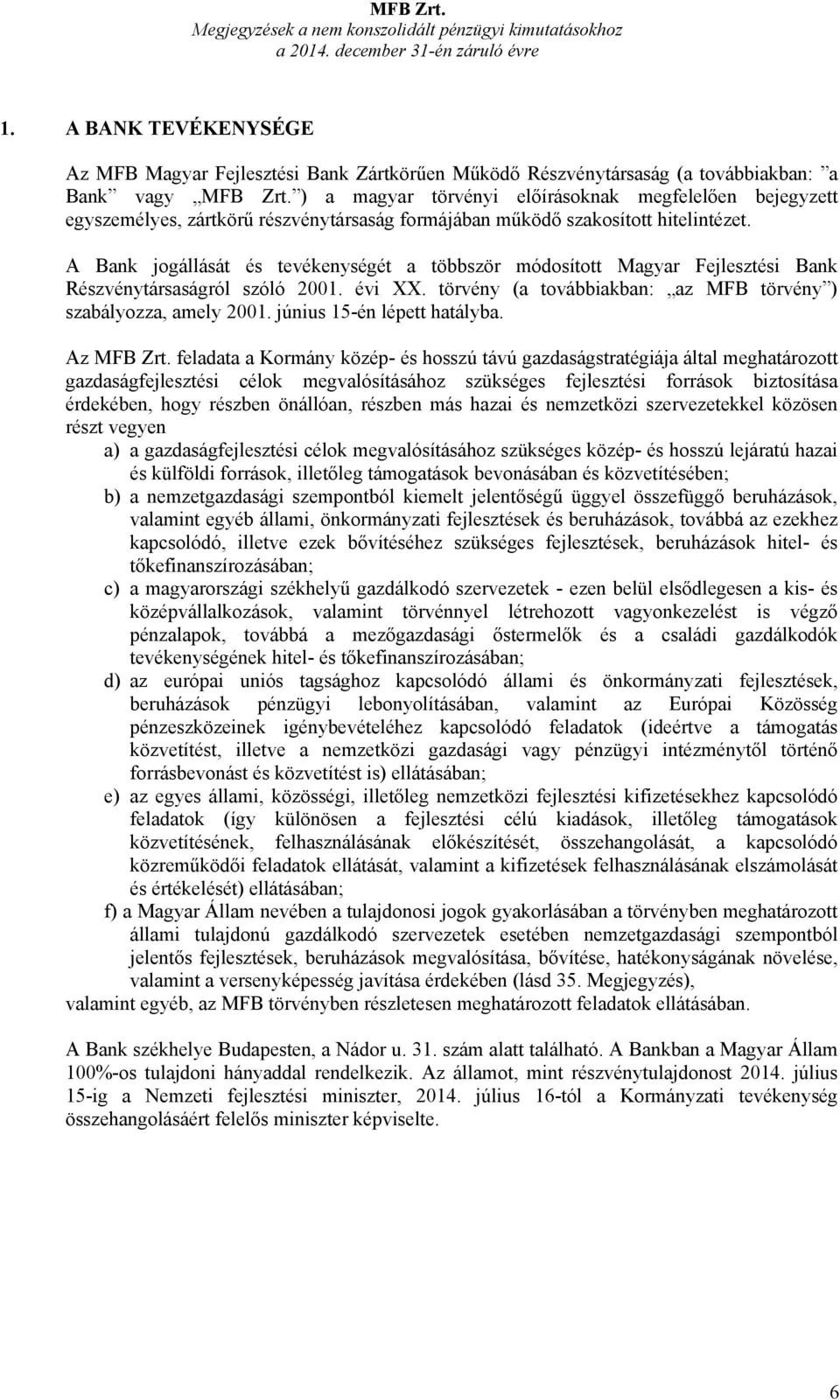 A Bank jogállását és tevékenységét a többször módosított Magyar Fejlesztési Bank Részvénytársaságról szóló 2001. évi XX. törvény (a továbbiakban: az MFB törvény ) szabályozza, amely 2001.