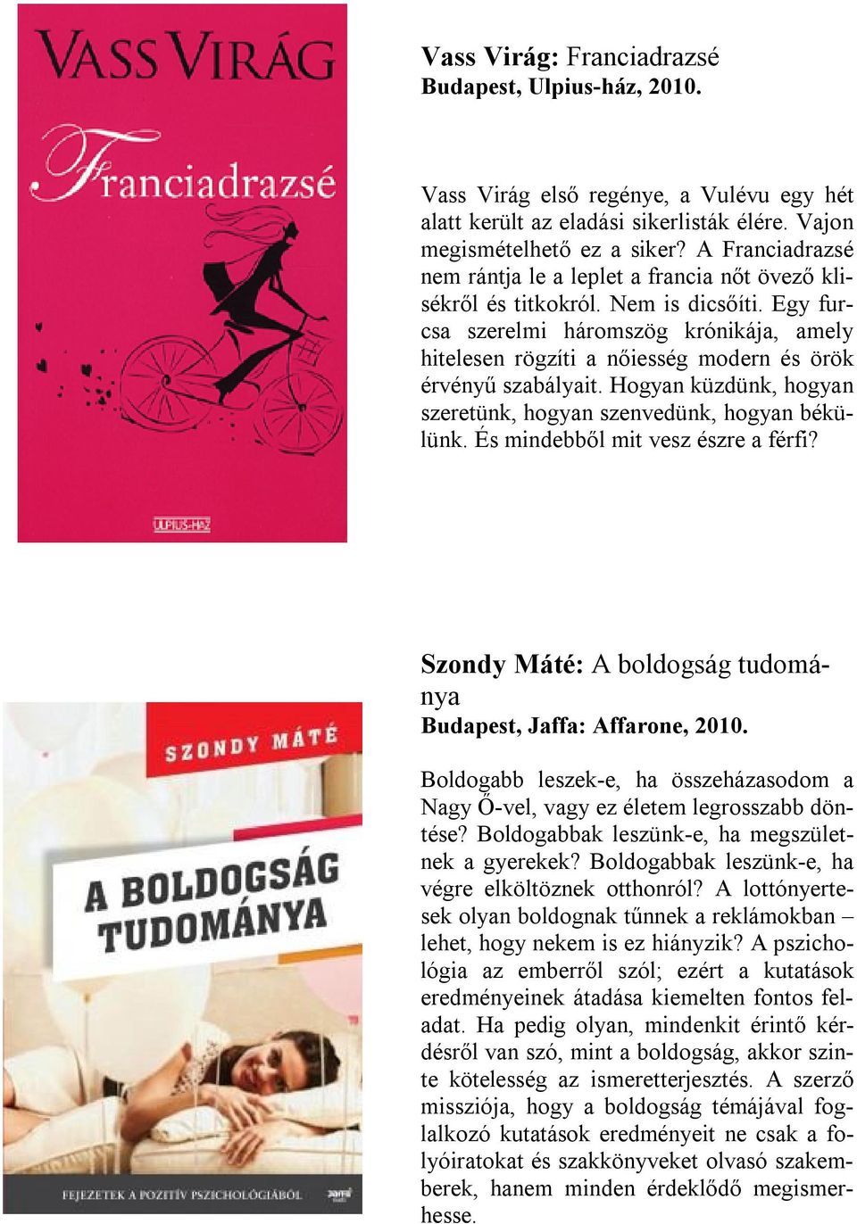 Egy furcsa szerelmi háromszög krónikája, amely hitelesen rögzíti a nőiesség modern és örök érvényű szabályait. Hogyan küzdünk, hogyan szeretünk, hogyan szenvedünk, hogyan békülünk.