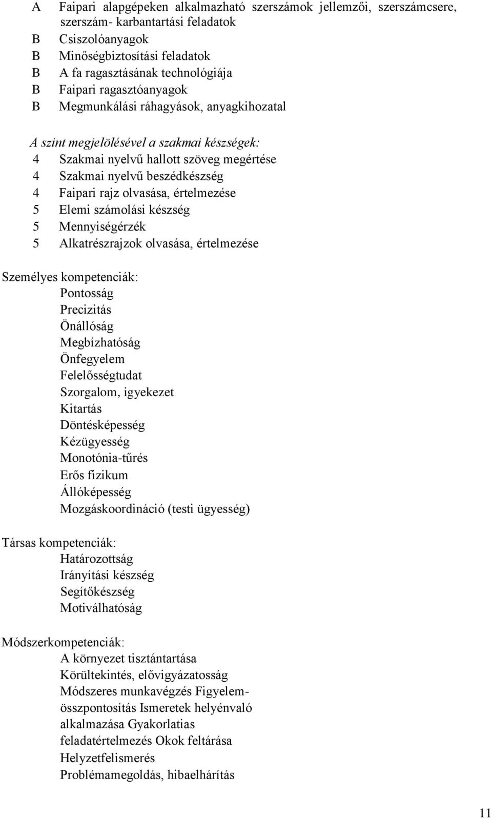olvasása, értelmezése 5 Elemi számolási készség 5 Mennyiségérzék 5 Alkatrészrajzok olvasása, értelmezése Személyes kompetenciák: Pontosság Precizitás Önállóság Megbízhatóság Önfegyelem