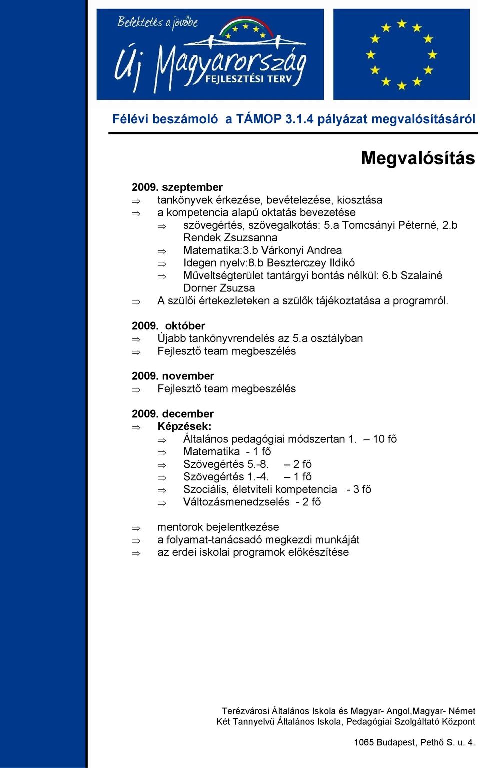 október Újabb tankönyvrendelés az 5.a osztályban Fejlesztő team megbeszélés 2009. november Fejlesztő team megbeszélés 2009. december Képzések: Általános pedagógiai módszertan 1.