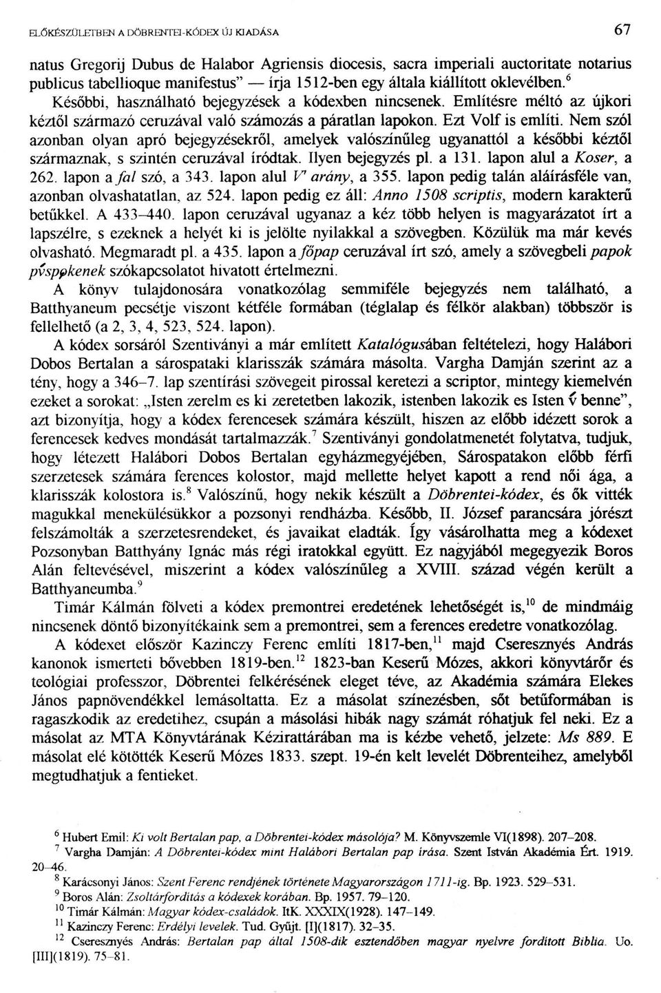 Nem szól azonban olyan apró bejegyzésekről, amelyek valószínűleg ugyanattól a későbbi kéztől származnak, s szintén ceruzával íródtak. Ilyen bejegyzés pl. a 131. lapon alul a Kóser, a 262.