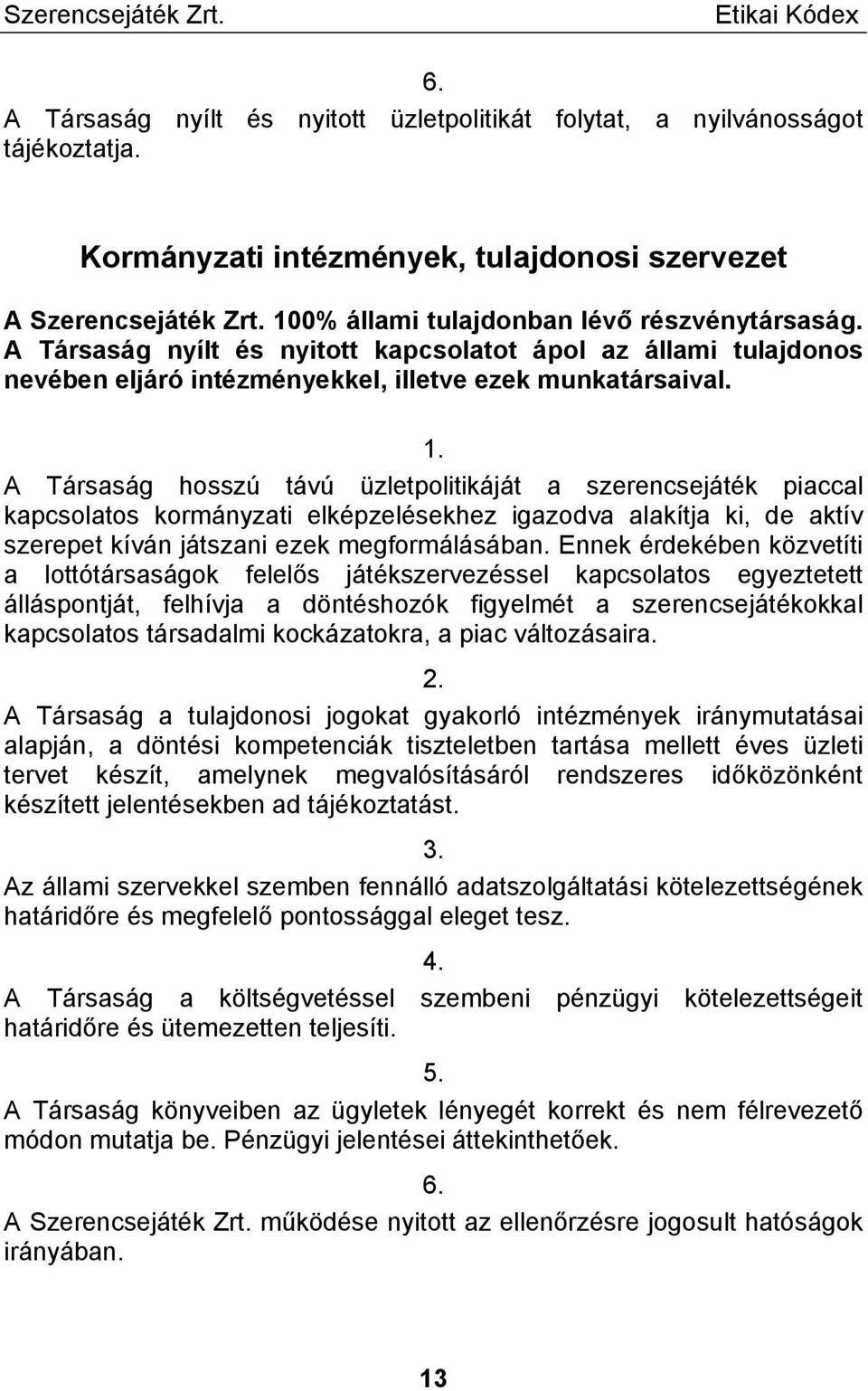 A Társaság hosszú távú üzletpolitikáját a szerencsejáték piaccal kapcsolatos kormányzati elképzelésekhez igazodva alakítja ki, de aktív szerepet kíván játszani ezek megformálásában.