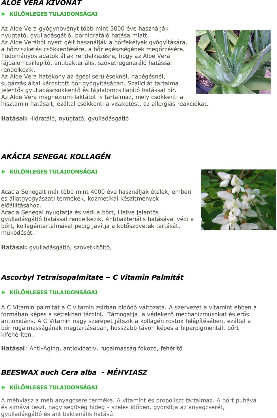 Tudományos adatok állak rendelkezésre, hogy az Aloe Vera fájdalomcsillapító, antibakteriális, szövetregeneráló hatással rendelkezik.