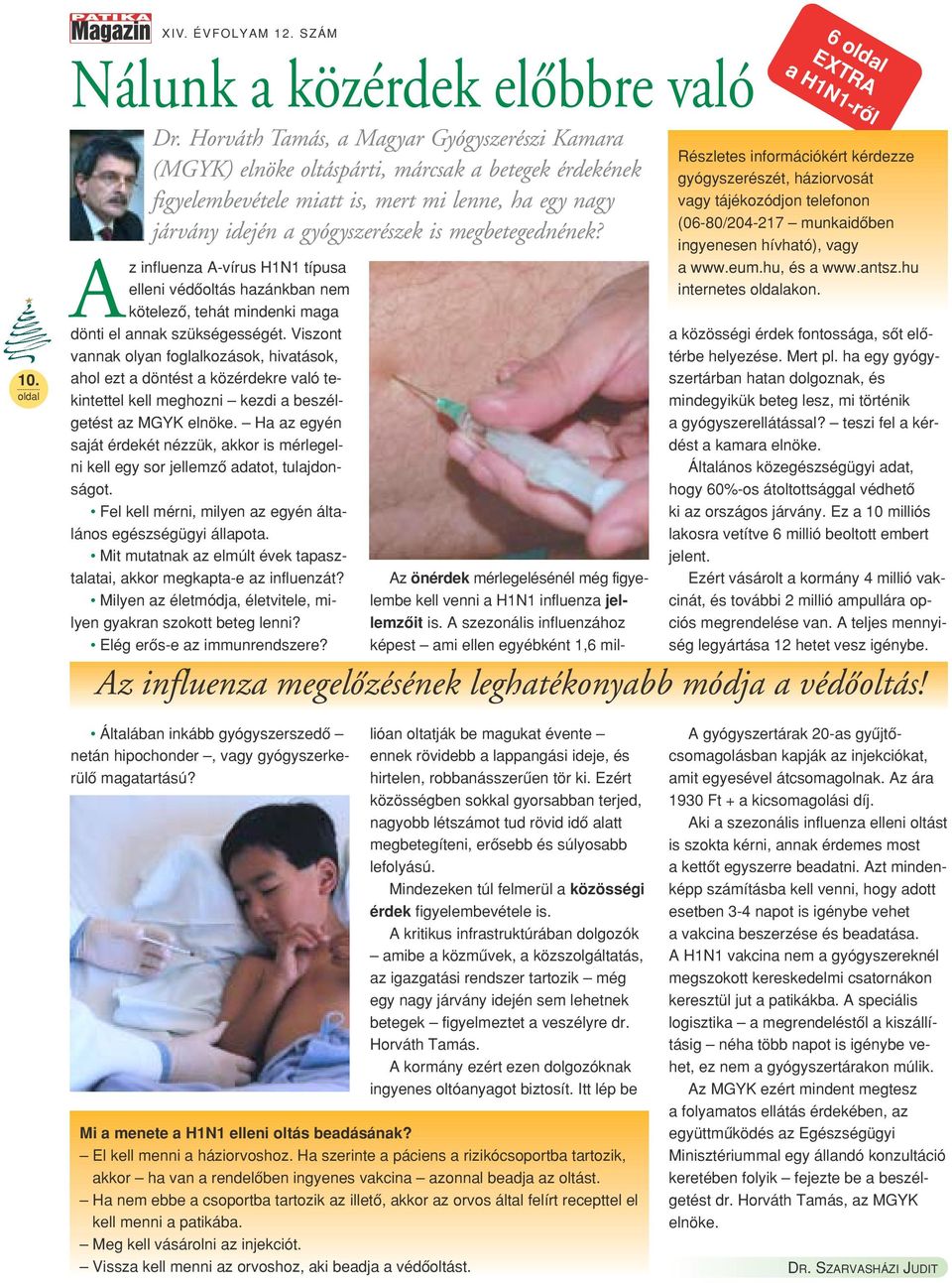 megbetegednének? Az influenza A-vírus H1N1 típusa elleni védôoltás hazánkban nem kötelezô, tehát mindenki maga dönti el annak szükségességét.