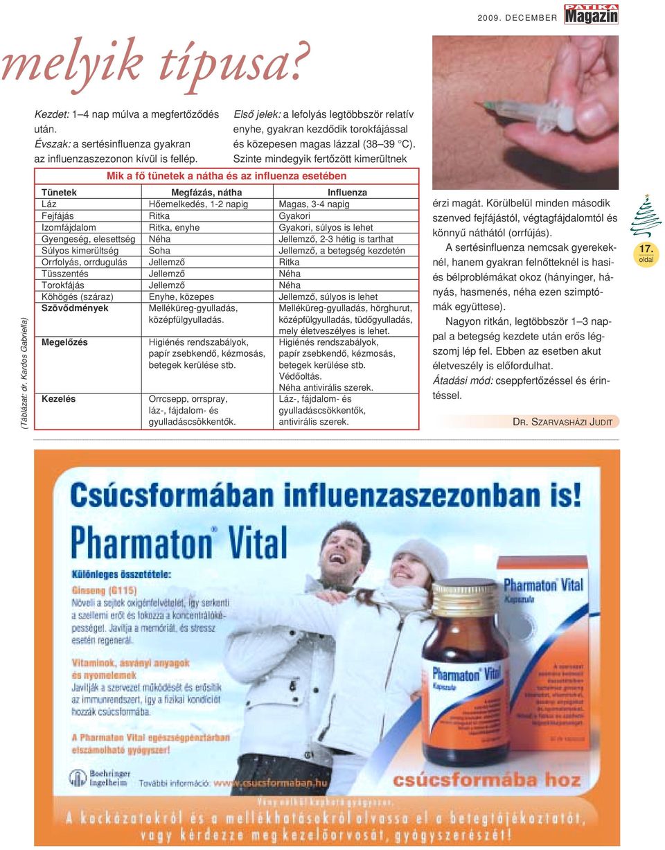 Szinte mindegyik fertôzött kimerültnek Mik a fô tünetek a nátha és az influenza esetében Tünetek Megfázás, nátha Influenza Láz Hôemelkedés, 1-2 napig Magas, 3-4 napig Fejfájás Ritka Gyakori