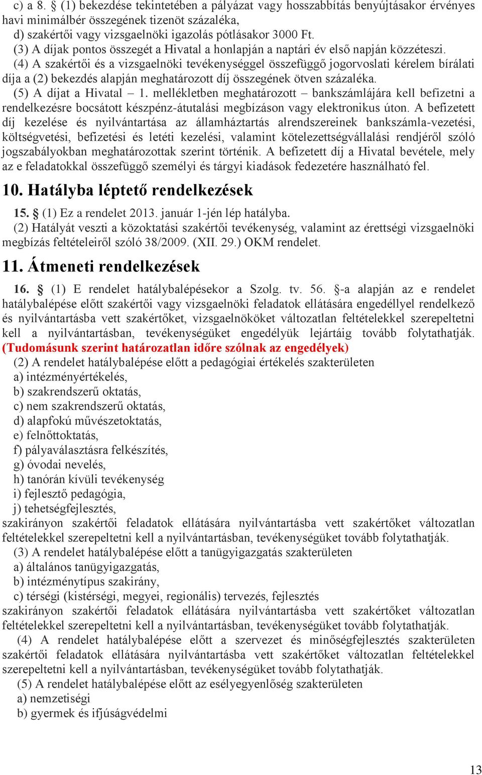 (4) A szakértői és a vizsgaelnöki tevékenységgel összefüggő jogorvoslati kérelem bírálati díja a (2) bekezdés alapján meghatározott díj összegének ötven százaléka. (5) A díjat a Hivatal 1.