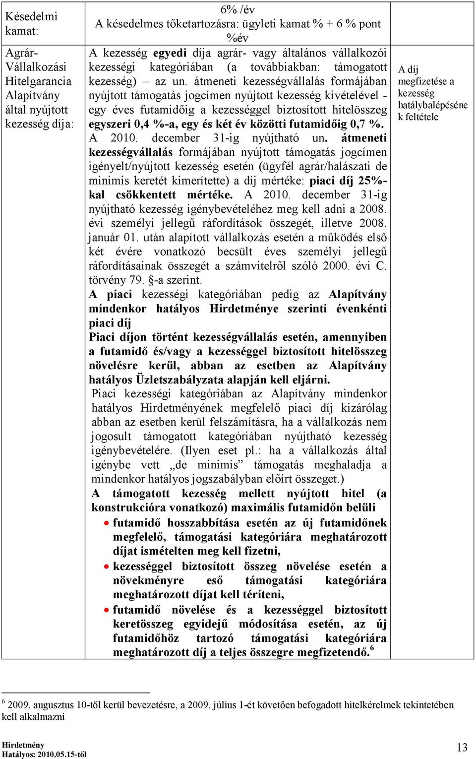 átmeneti kezességvállalás formájában nyújtott támogatás jogcímen nyújtott kezesség kivételével - egy éves futamidőig a kezességgel biztosított hitelösszeg egyszeri 0,4 %-a, egy és két év közötti