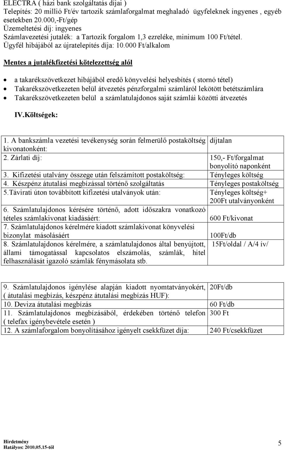 000 Ft/alkalom Mentes a jutalékfizetési kötelezettség alól a takarékszövetkezet hibájából eredő könyvelési helyesbítés ( stornó tétel) Takarékszövetkezeten belül átvezetés pénzforgalmi számláról