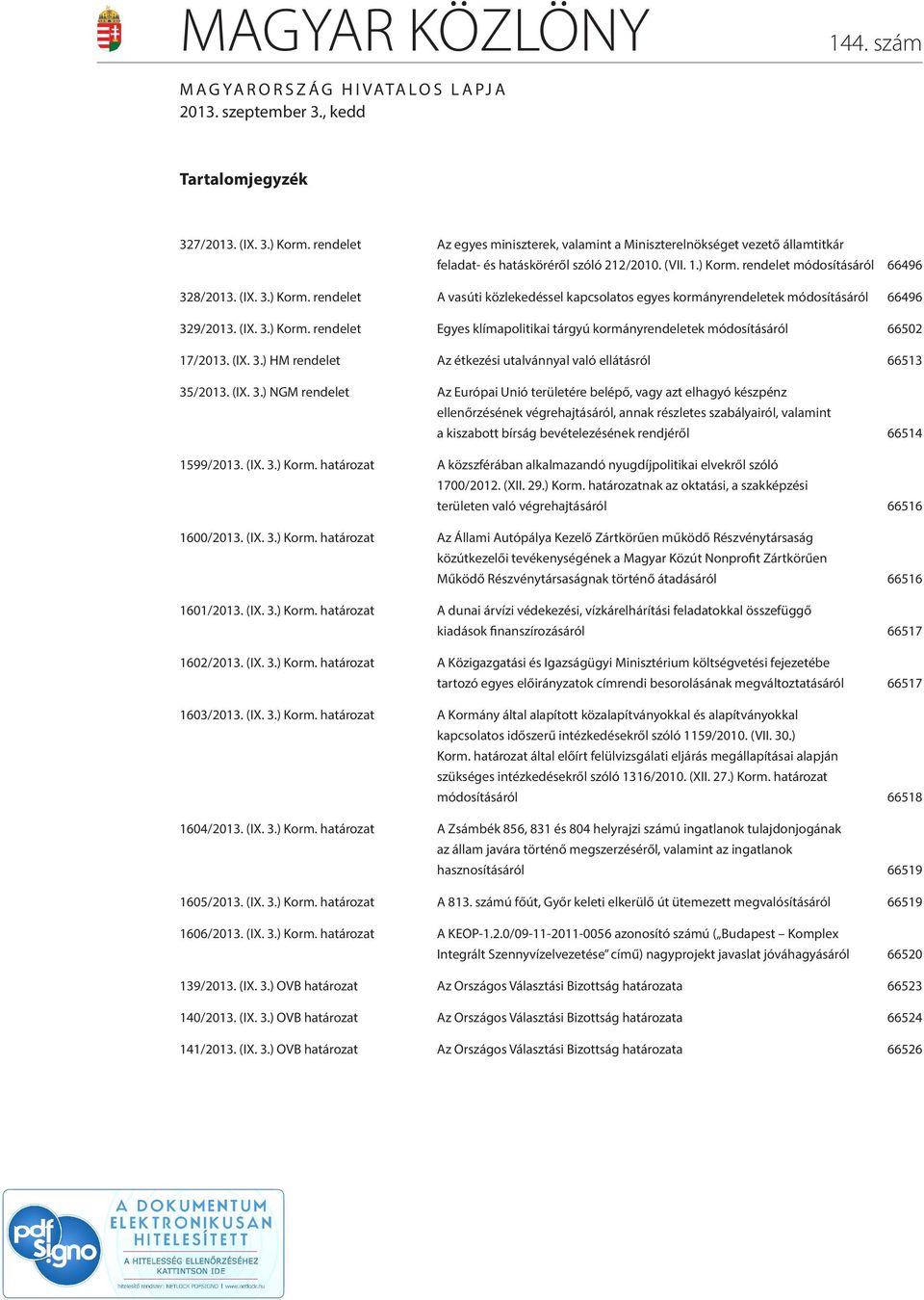 rendelet módosításáról 66496 328/2013. (IX. 3.) Korm. rendelet A vasúti közlekedéssel kapcsolatos egyes kormányrendeletek módosításáról 66496 329/2013. (IX. 3.) Korm. rendelet Egyes klímapolitikai tárgyú kormányrendeletek módosításáról 66502 17/2013.