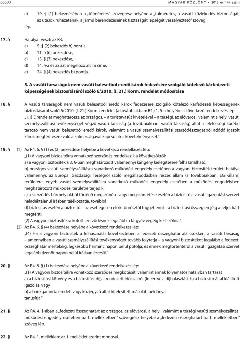 Hatályát veszti az R3. a) 5. (2) bekezdés h) pontja, b) 11. (6) bekezdése, c) 13. (7) bekezdése, d) 14. -a és az azt megelőző alcím címe, e) 24. (4) bekezdés b) pontja. 5. A vasúti társaságok nem vasúti balesetből eredő károk fedezésére szolgáló kötelező kárfedezeti képességének biztosításáról szóló 6/2010.