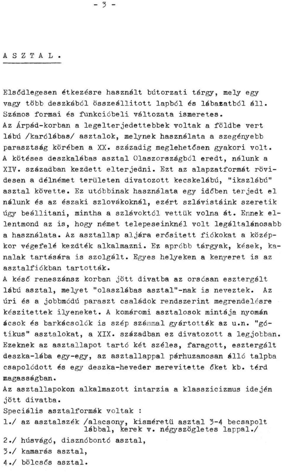 A kötéses deszkalábas asztal Olaszországból eredt, nálunk a XIV. században kezdett elterjedni. Ezt az alapzatformát rövidesen a délnémet területen divatozott kecskelábú, "ikszlábú" asztal követte.