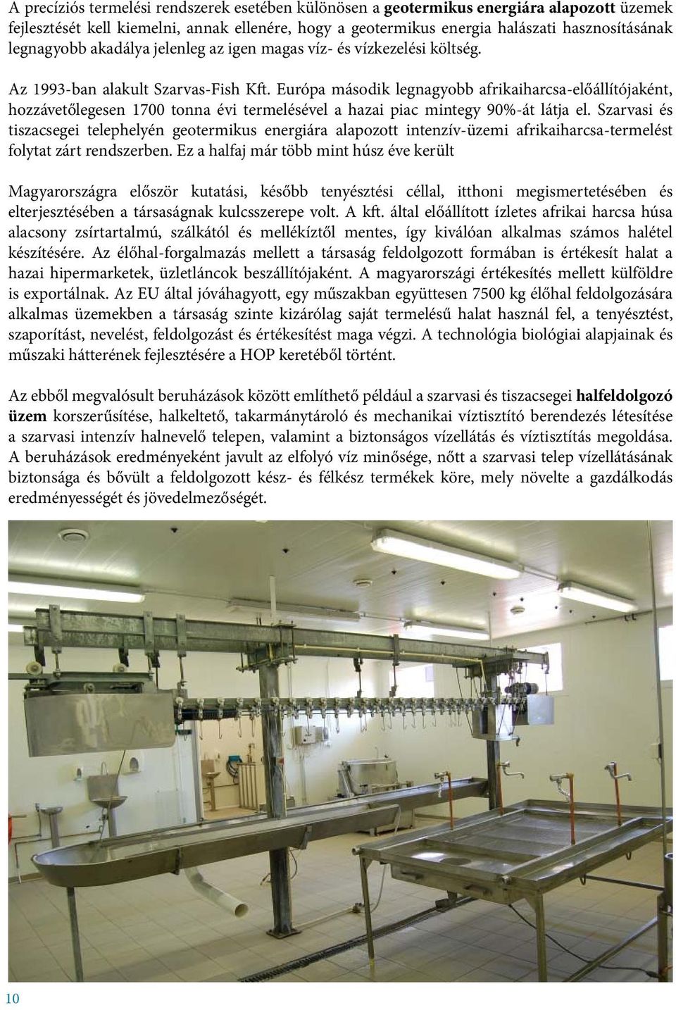 Európa második legnagyobb afrikaiharcsa-előállítójaként, hozzávetőlegesen 1700 tonna évi termelésével a hazai piac mintegy 90%-át látja el.