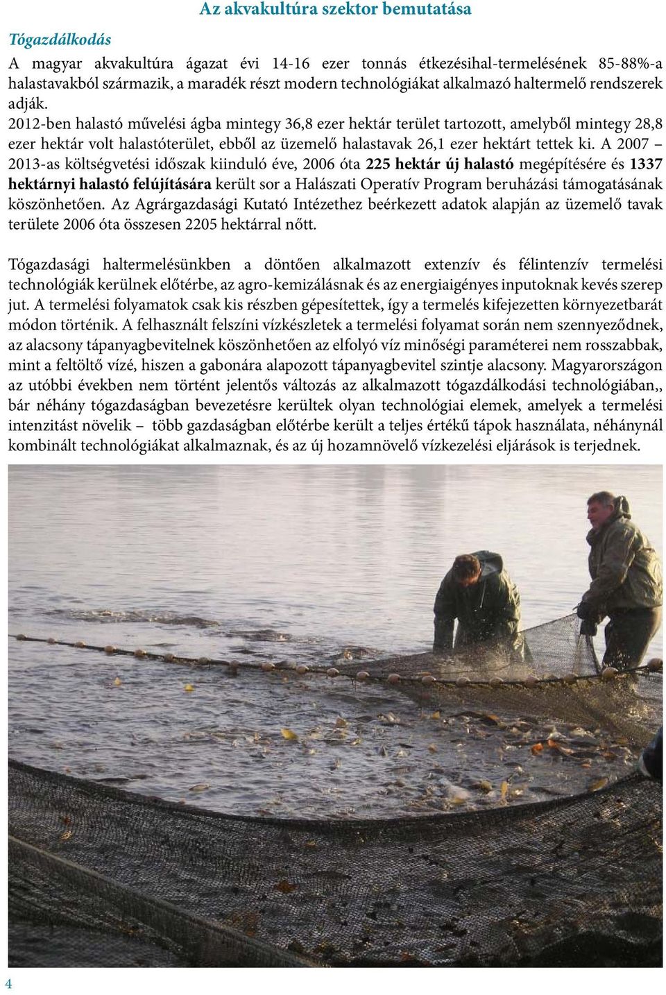 2012-ben halastó művelési ágba mintegy 36,8 ezer hektár terület tartozott, amelyből mintegy 28,8 ezer hektár volt halastóterület, ebből az üzemelő halastavak 26,1 ezer hektárt tettek ki.