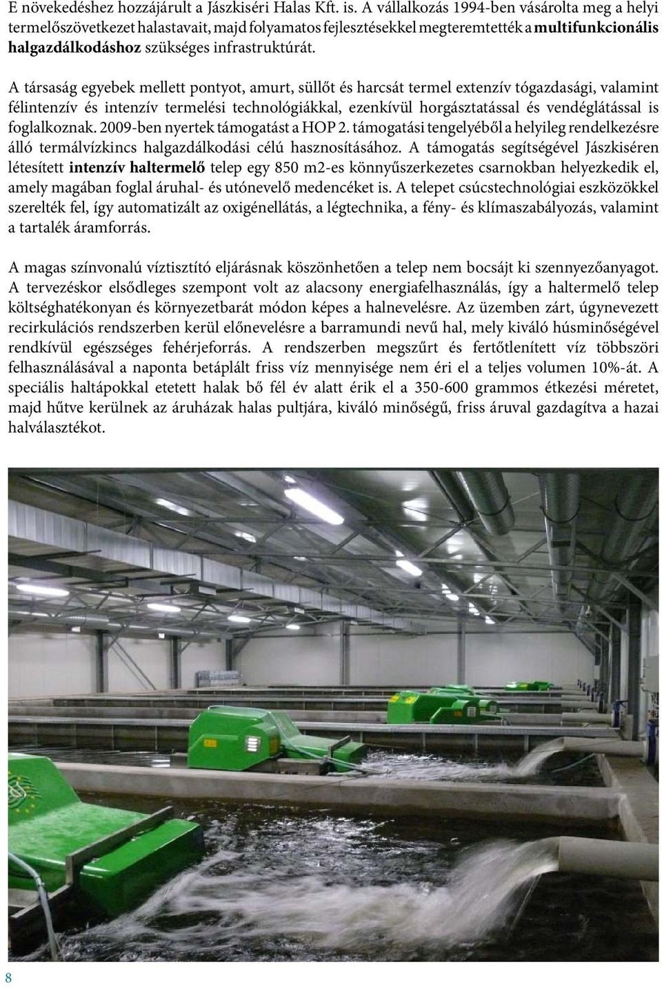 A társaság egyebek mellett pontyot, amurt, süllőt és harcsát termel extenzív tógazdasági, valamint félintenzív és intenzív termelési technológiákkal, ezenkívül horgásztatással és vendéglátással is