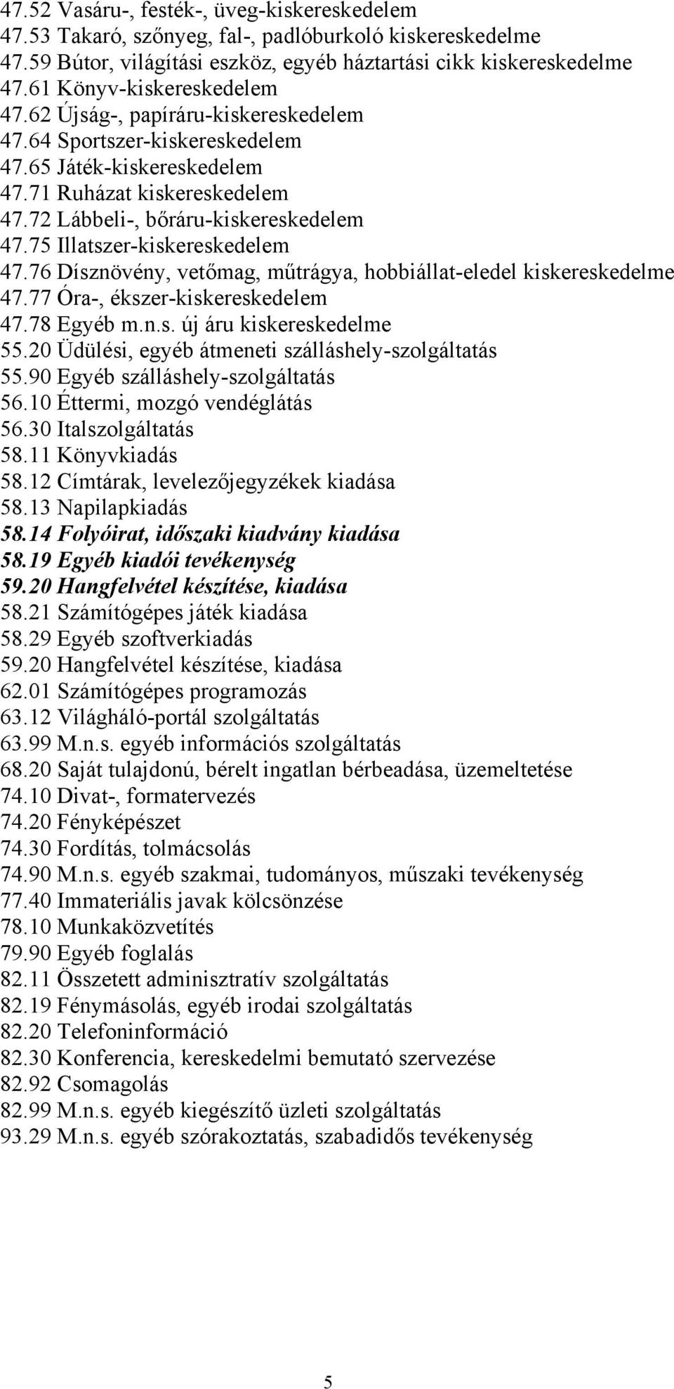 75 Illatszer-kiskereskedelem 47.76 Dísznövény, vetőmag, műtrágya, hobbiállat-eledel kiskereskedelme 47.77 Óra-, ékszer-kiskereskedelem 47.78 Egyéb m.n.s. új áru kiskereskedelme 55.