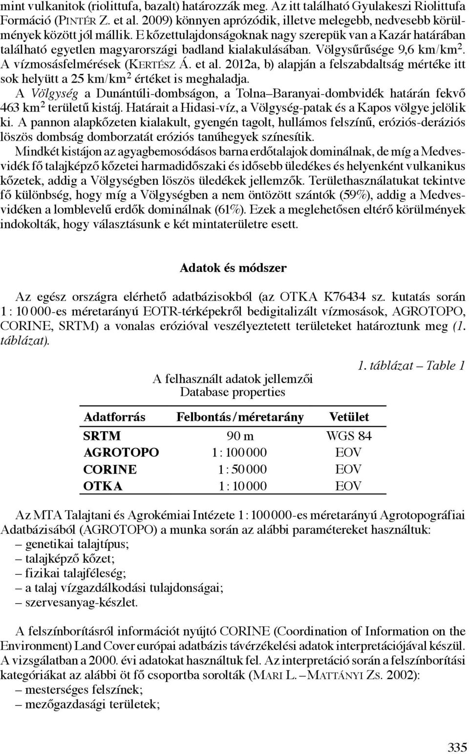 Völgysűrűsége 9,6 km/km 2. A vízmosásfelmérések (Kertész Á. et al. 2012a, b) alapján a felszabdaltság mértéke itt sok helyütt a 25 km/km 2 értéket is meghaladja.