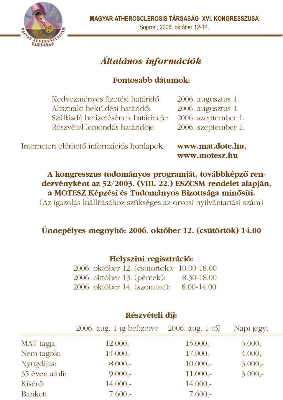 (VIII. 22.) ESZCSM rendelet alapján, a MOTESZ Képzési és Tudományos Bizottsága minõsíti. (Az igazolás kiállításához szükséges az orvosi nyilvántartási szám) Ünnepélyes megnyitó: 2006. október 12.