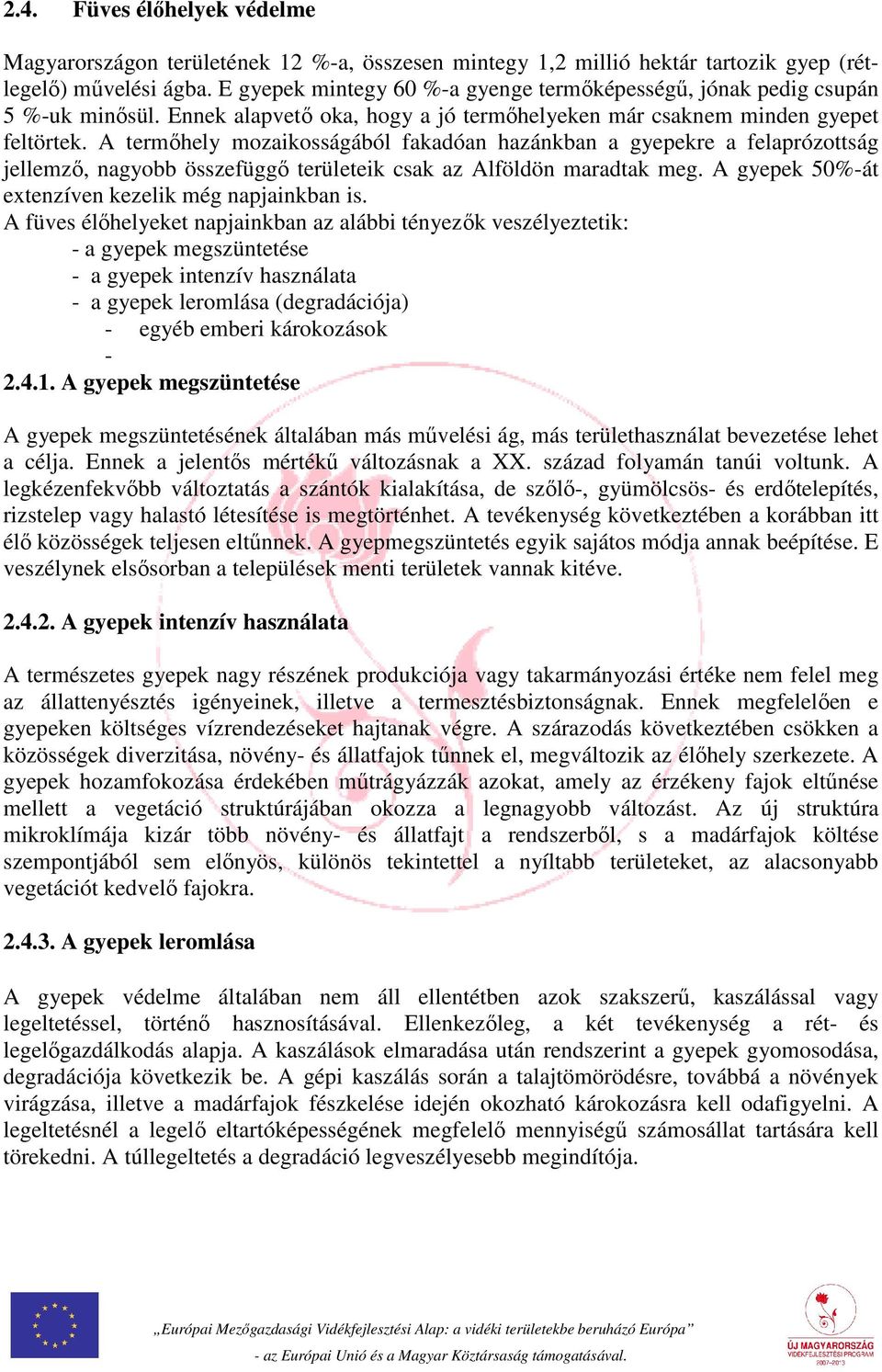 A termőhely mozaikosságából fakadóan hazánkban a gyepekre a felaprózottság jellemző, nagyobb összefüggő területeik csak az Alföldön maradtak meg. A gyepek 50%-át extenzíven kezelik még napjainkban is.