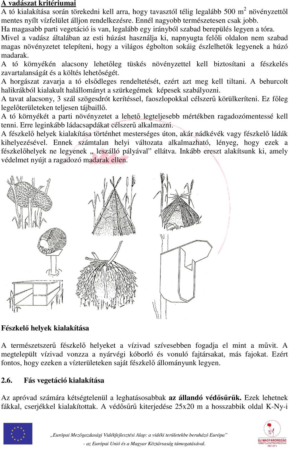 Mivel a vadász általában az esti húzást használja ki, napnyugta felőli oldalon nem szabad magas növényzetet telepíteni, hogy a világos égbolton sokáig észlelhetők legyenek a húzó madarak.