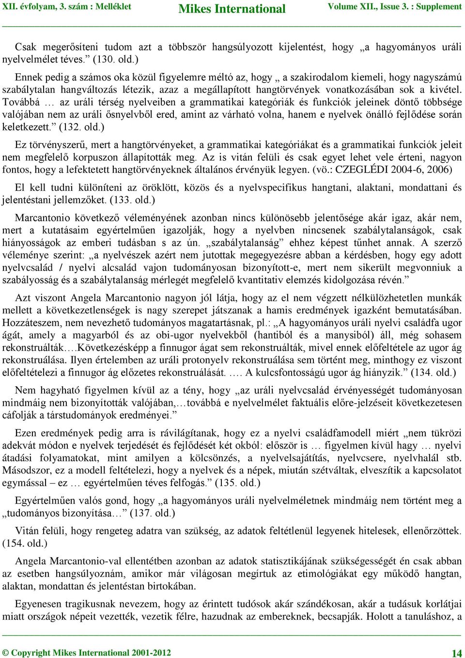 Továbbá az uráli térség nyelveiben a grammatikai kategóriák és funkciók jeleinek döntő többsége valójában nem az uráli ősnyelvből ered, amint az várható volna, hanem e nyelvek önálló fejlődése során