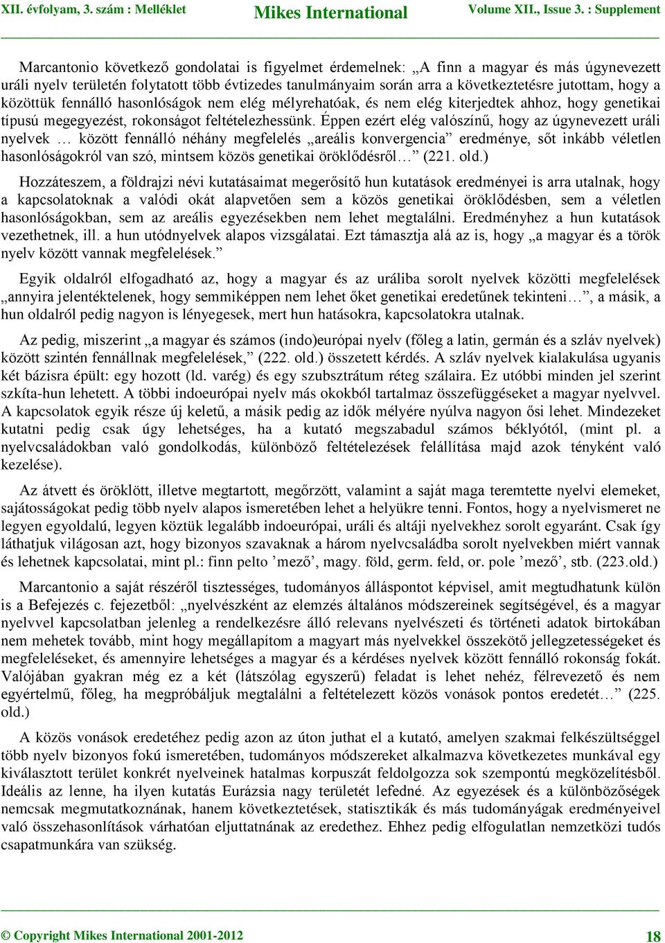 Éppen ezért elég valószínű, hogy az úgynevezett uráli nyelvek között fennálló néhány megfelelés areális konvergencia eredménye, sőt inkább véletlen hasonlóságokról van szó, mintsem közös genetikai