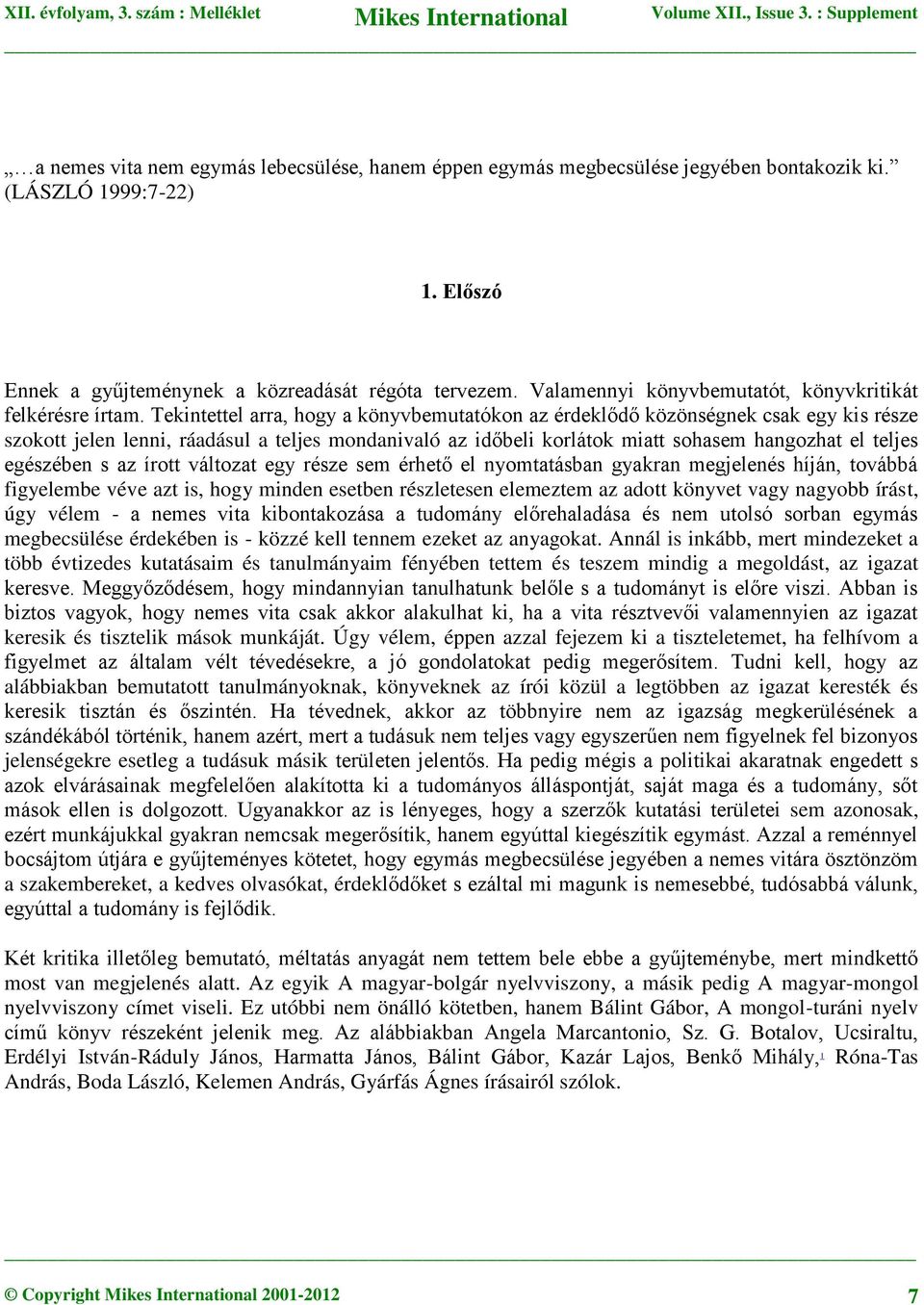 Tekintettel arra, hogy a könyvbemutatókon az érdeklődő közönségnek csak egy kis része szokott jelen lenni, ráadásul a teljes mondanivaló az időbeli korlátok miatt sohasem hangozhat el teljes