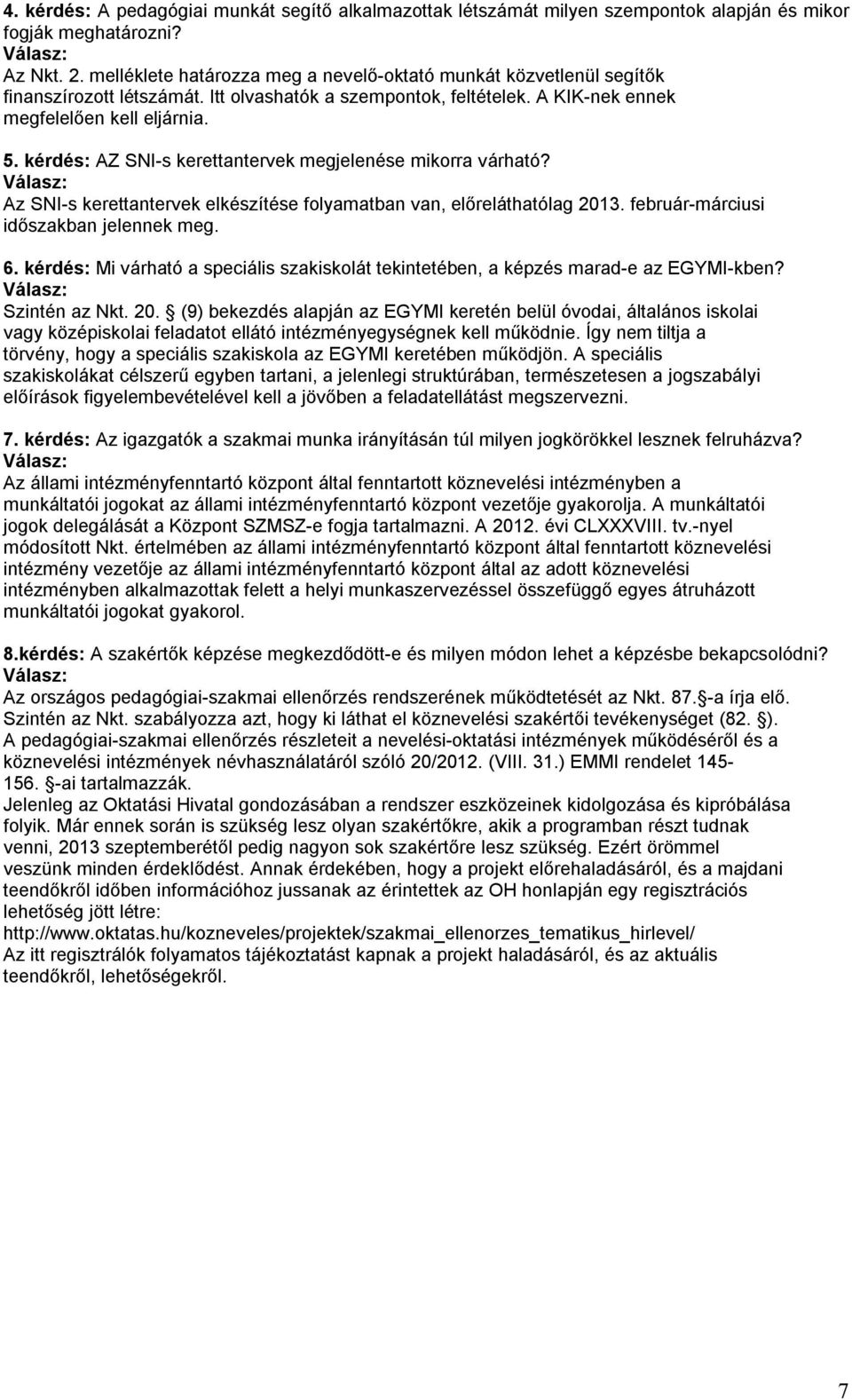 kérdés: AZ SNI-s kerettantervek megjelenése mikorra várható? Az SNI-s kerettantervek elkészítése folyamatban van, előreláthatólag 2013. február-márciusi időszakban jelennek meg. 6.