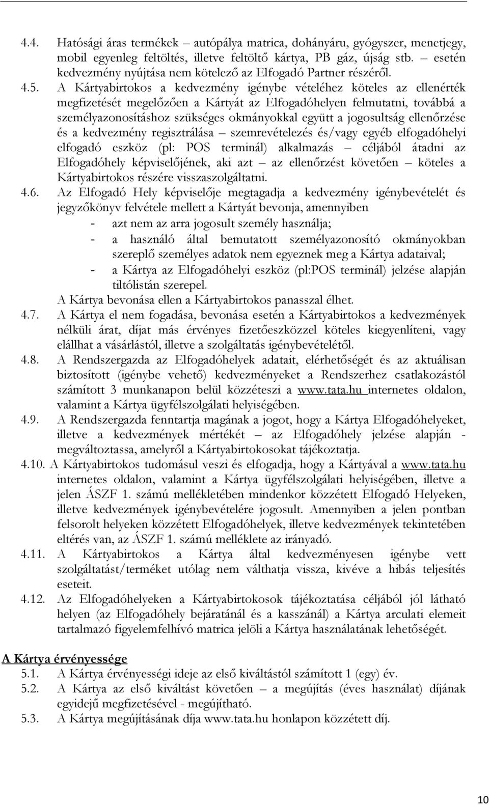 A Kártyabirtokos a kedvezmény igénybe vételéhez köteles az ellenérték megfizetését megelızıen a Kártyát az Elfogadóhelyen felmutatni, továbbá a személyazonosításhoz szükséges okmányokkal együtt a