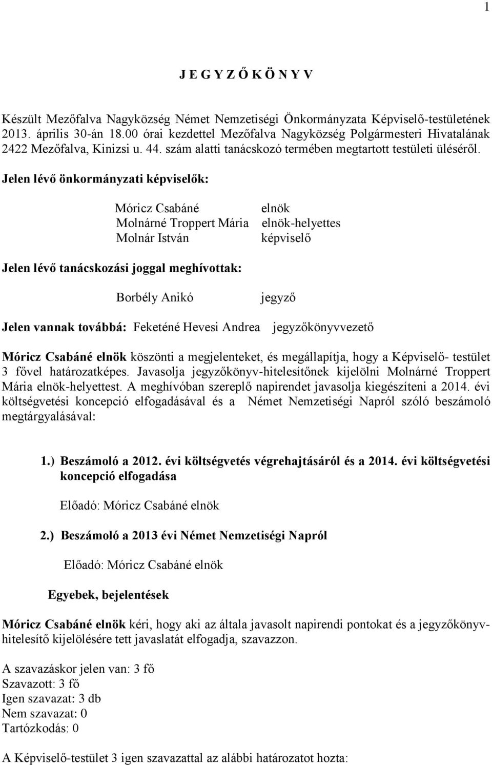 Jelen lévő önkormányzati képviselők: Móricz Csabáné elnök Molnárné Troppert Mária elnök-helyettes Molnár István képviselő Jelen lévő tanácskozási joggal meghívottak: Borbély Anikó Jelen vannak