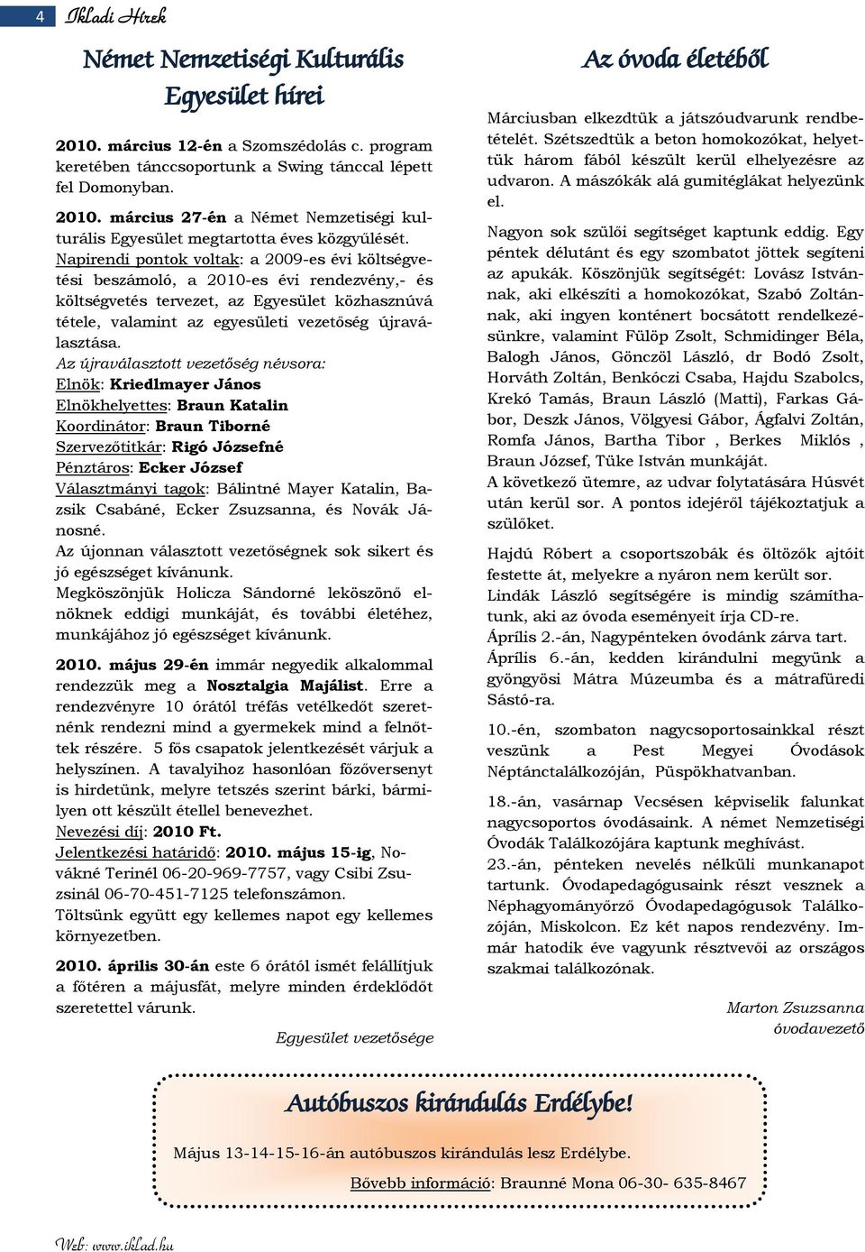 Az újraválasztott vezetőség névsora: Elnök: Kriedlmayer János Elnökhelyettes: Braun Katalin Koordinátor: Braun Tiborné Szervezőtitkár: Rigó Józsefné Pénztáros: Ecker József Választmányi tagok: