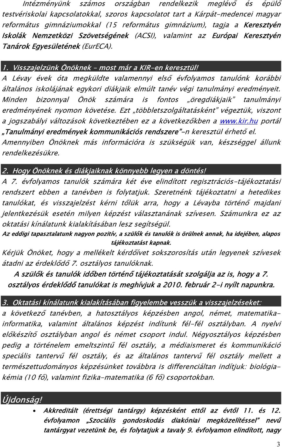 A Lévay évek óta megküldte valamennyi elsı évfolyamos tanulónk korábbi általános iskolájának egykori diákjaik elmúlt tanév végi tanulmányi eredményeit.